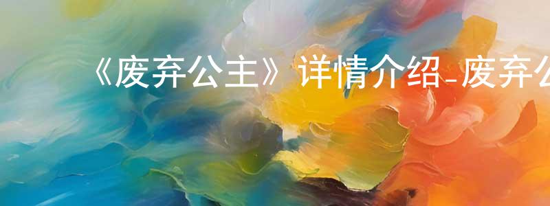 ﻿陈哲轩发布﻿《废弃公主》详情介绍_废弃公主已完结在线观看_废弃公主迅雷下载_日漫